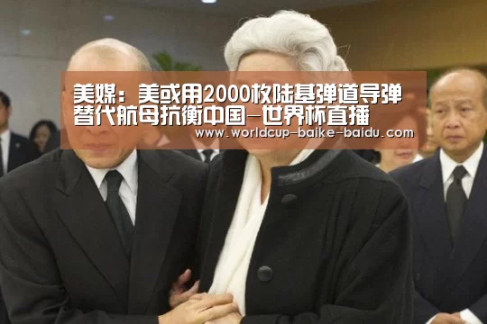 美媒:美或用2000枚陆基弹道导弹替代航母抗衡中国-世界杯直播(图1) 世界杯直播