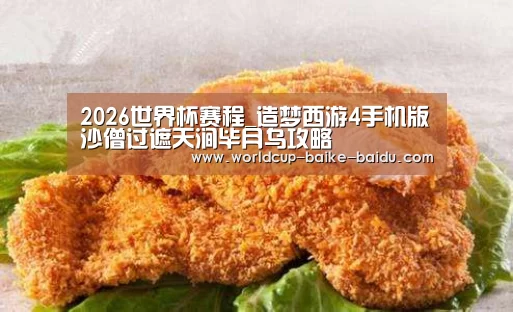 2026世界杯赛程_造梦西游4手机版沙僧过遮天涧毕月乌攻略(图2) 2026世界杯赛程