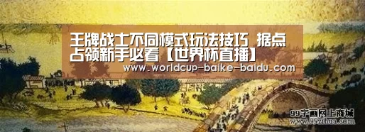 王牌战士不同模式玩法技巧 据点占领新手必看【世界杯直播】