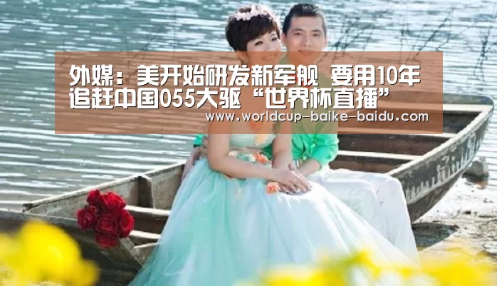 外媒:美开始研发新军舰 要用10年追赶中国055大驱“世界杯直播”(图2) 2026世界杯赛程