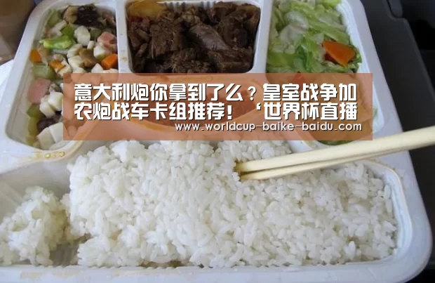 意大利炮你拿到了么？皇室战争加农炮战车卡组推荐！‘世界杯直播’