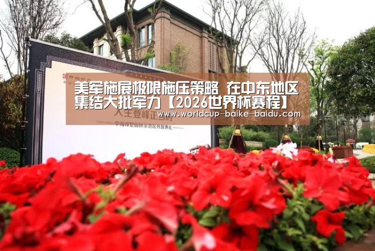美军施展极限施压策略 在中东地区集结大批军力【2026世界杯赛程】(图4) 2026世界杯赛程