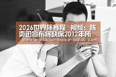 2026世界杯赛程-视频:陈奕迅宣布将缺席2012年所有颁奖礼 否认与古巨基不和